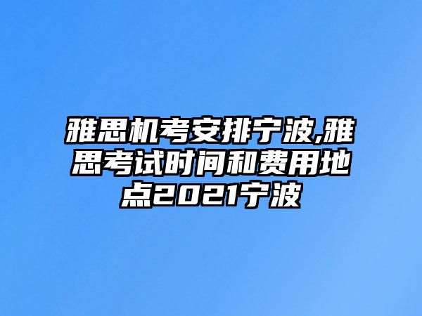 雅思機(jī)考安排寧波,雅思考試時(shí)間和費(fèi)用地點(diǎn)2021寧波